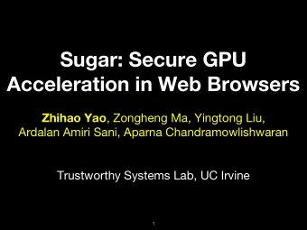 Sugar: Secure GPU  Acceleration in Web Browsers Zhihao Yao , Zongheng Ma, Yingtong Liu,  Ardalan