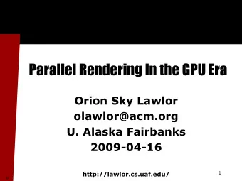 Parallel Rendering In the GPU Era  Orion Sky Lawlor  olawlor@acm.org  U. Alaska Fairbanks