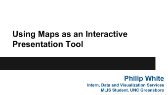Using Maps as an Interactive  Presentation Tool  Philip White  Intern, Data and Visualization
