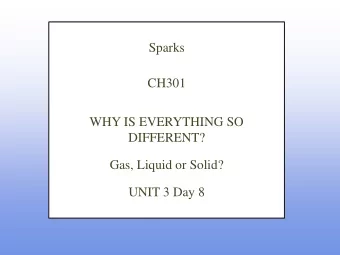 Sparks  CH301  WHY IS EVERYTHING SO  DIFFERENT? Gas, Liquid or Solid?  UNIT 3 Day 8  What are we
