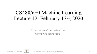 CS480/680 Machine Learning Lecture 12: February 13 th , 2020  Expectation-Maximization  Zahra