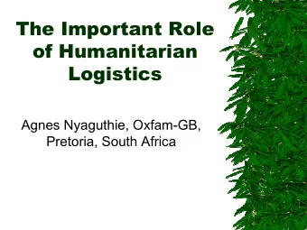 The Important Role  of Humanitarian  Logistics  Agnes Nyaguthie, Oxfam-GB,  Pretoria, South Africa