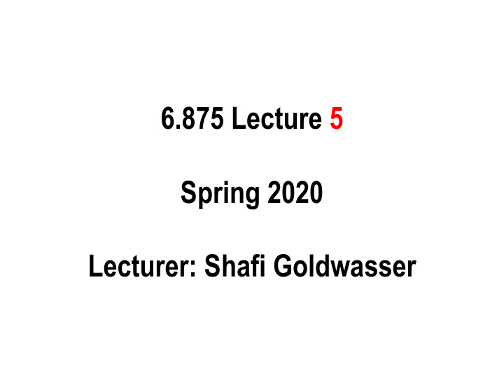 6 875 lecture 5 spring 2020 lecturer shafi goldwasser