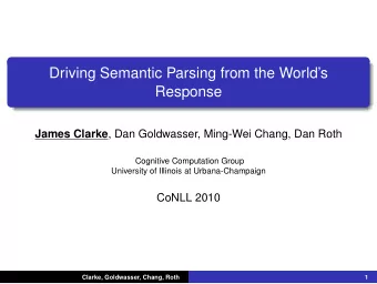 Driving Semantic Parsing from the Worlds  Response James Clarke , Dan Goldwasser, Ming-Wei
