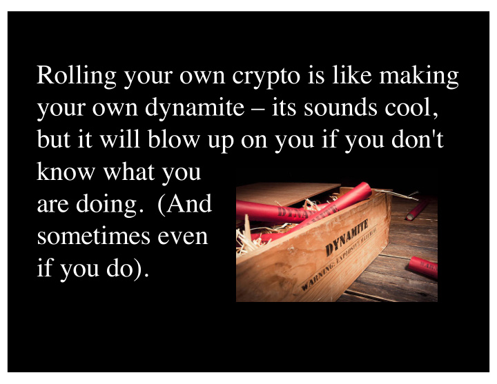 rolling your own crypto is like making your own dynamite