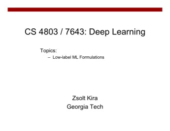 CS 4803 / 7643: Deep Learning  Topics:   Low-label ML Formulations  Zsolt Kira  Georgia Tech