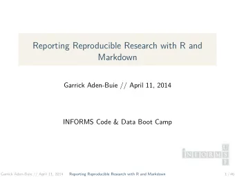 Reporting Reproducible Research with R and  Markdown  Garrick Aden-Buie // April 11, 2014  INFORMS