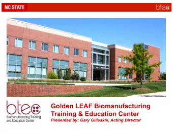Golden LEAF Biomanufacturing  Training &amp; Education Center  Presented by: Gary Gilleskie, Acting