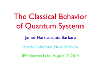 The Classical Behavior  of Quantum Systems  James Hartle, Santa Barbara  Murray Gell-Mann, Mark