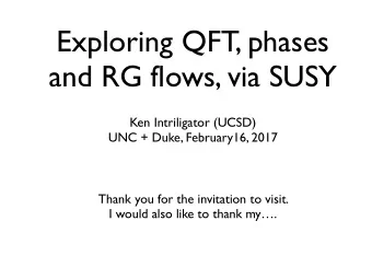 Exploring QFT, phases  and RG flows, via SUSY Ken Intriligator (UCSD)  UNC + Duke, February16, 2017