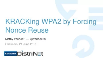 KRACKing WPA2 by Forcing  Nonce Reuse Mathy Vanhoef  @vanhoefm  Chalmers, 21 June 2018