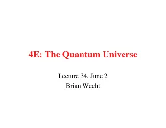 4E: The Quantum Universe  Lecture 34, June 2  Brian Wecht  A Few Quick Announcements  1. Quiz 5 on