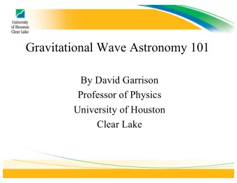 Gravitational Wave Astronomy 101  By David Garrison  Professor of Physics  University of Houston