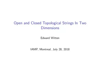 Open and Closed Topological Strings In Two  Dimensions  Edward Witten  IAMP, Montreal, July 28,