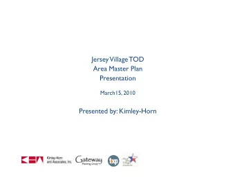 Jersey Village TOD  Area Master Plan  Presentation  March15, 2010  Presented by: Kimley-Horn  Keys