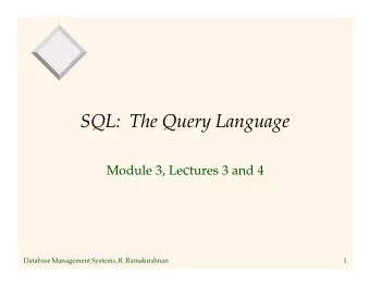 SQL:  The Query Language Module 3, Le c tures 3 and 4  Database Management Systems, R. Ramakrishnan