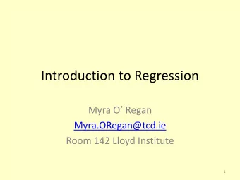 Introduction to Regression Myra O Regan  Myra.ORegan@tcd.ie  Room 142 Lloyd Institute  1