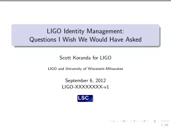 LIGO Identity Management:  Questions I Wish We Would Have Asked  Scott Koranda for LIGO  LIGO and