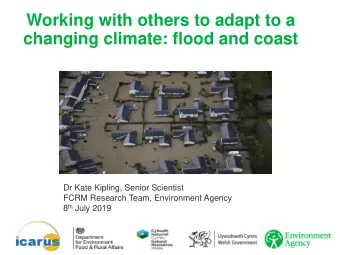 changing climate: flood and coast  Dr Kate Kipling, Senior Scientist  FCRM Research Team,