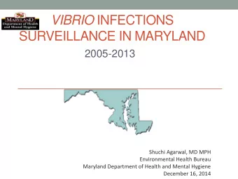 VIBRIO INFECTIONS  SURVEILLANCE IN MARYLAND  2005-2013  Shuchi Agarwal, MD MPH  Environmental