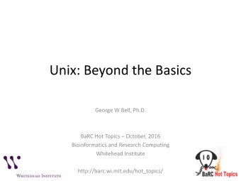 Unix: Beyond the Basics  George W Bell, Ph.D.  BaRC Hot Topics  October, 2016  Bioinformatics