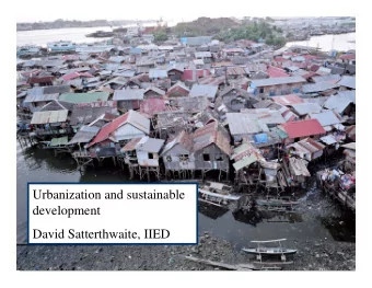 Urbanization and sustainable  development  David Satterthwaite, IIED  How can urbanization be a