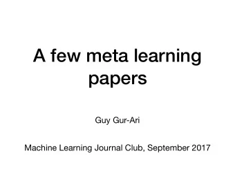 A few meta learning  papers  Guy Gur-Ari  Machine Learning Journal Club, September 2017  Meta