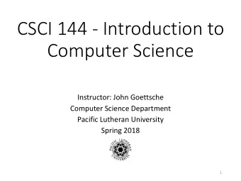 CSCI 144 - Introduction to  Computer Science  Instructor: John Goettsche  Computer Science