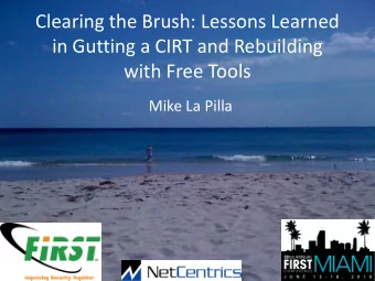 Clearing the Brush: Lessons Learned  in Gutting a CIRT and Rebuilding  with Free Tools  Mike La