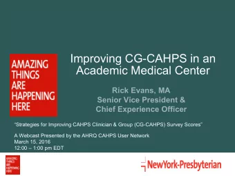 Improving CG-CAHPS in an  Academic Medical Center  Rick Evans, MA  Senior Vice President &amp;