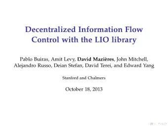 Decentralized Information Flow  Control with the LIO library Pablo Buiras, Amit Levy, David Mazi`