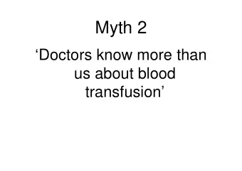 Myth 2  Doctors know more than  us about blood  transfusion  Depends  Basic transfusion