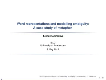 Word representations and modelling ambiguity:  A case study of metaphor  Ekaterina Shutova  ILLC