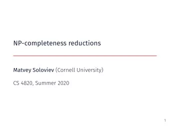 NP-completeness reductions Matvey Soloviev (Cornell University)  CS 4820, Summer 2020  1  NP