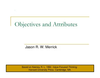 Objectives and Attributes  Jason R. W. Merrick Based on Keeney, R. L. 1992. Value-Focused Thinking