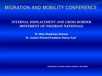 INTERNAL DISPLACEMENT AND CROSS BORDER  MOVEMENT OF NIGERIAN NATIONALS  Dr. Mary Boatemaa Setrana