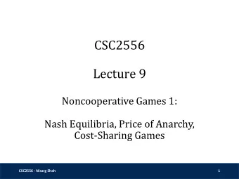 CSC2556  Lecture 9  Noncooperative Games 1:  Nash Equilibria, Price of Anarchy,  Cost-Sharing Games