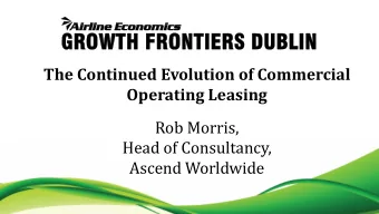 The Continued Evolution of Commercial  Operating Leasing  Rob Morris,  Head of Consultancy,  Ascend