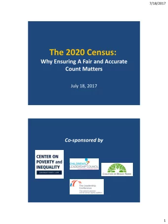 The 2020 Census:  Why Ensuring A Fair and Accurate  Count Matters  July 18, 2017  Co-sponsored by