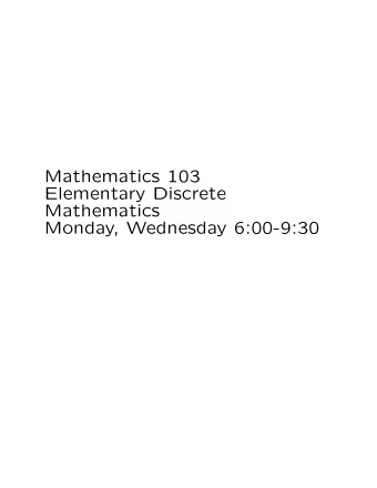Mathematics 103  Elementary Discrete  Mathematics  Monday, Wednesday 6:00-9:30  Course Overview
