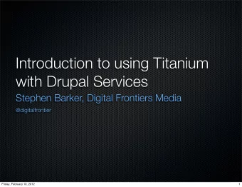 Introduction to using Titanium  with Drupal Services  Stephen Barker, Digital Frontiers Media
