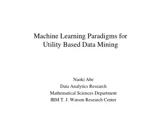 Machine Learning Paradigms for  Utility Based Data Mining  Naoki Abe  Data Analytics Research