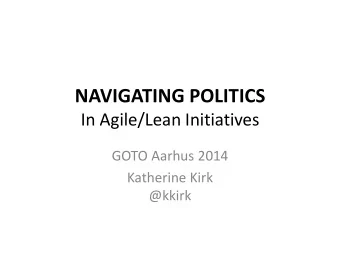NAVIGATING POLITICS  In Agile/Lean Initiatives  GOTO Aarhus 2014  Katherine Kirk  @kkirk  Intro