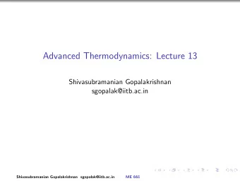 Advanced Thermodynamics: Lecture 13  Shivasubramanian Gopalakrishnan  sgopalak@iitb.ac.in