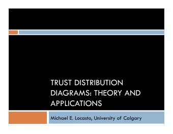 TRUST DISTRIBUTION  DIAGRAMS: THEORY AND  APPLICATIONS  Michael E. Locasto, University of Calgary