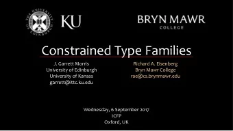 Constrained Type Families  J. Garrett Morris  Richard A. Eisenberg  University of Edinburgh  Bryn