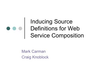 Inducing Source  Definitions for Web  Service Composition  Mark Carman  Craig Knoblock  Overview of