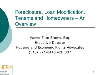 Foreclosure, Loan Modification,  Tenants and Homeowners  An  Overview  Maeve Elise Brown, Esq.