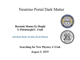 Neutrino Portal Dark Matter  Barmak Shams Es Haghi  U.Pittsburgh/U. Utah  with Brian Batell, Tao