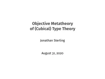 Objective Metatheory  of (Cubical) Type Theory  Jonathan Sterling  August 31, 2020  The